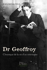 Title: Dr Geoffroy: Chronique de la vie d'un vétérinaire, Author: Jean Desautels