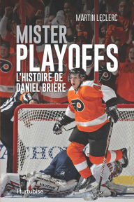 Title: Mister Playoffs - L'histoire de Daniel Brière, Author: Martin Leclerc