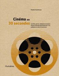 Title: Cinéma en 30 secondes: Les idées, genres, réalisateurs et acteurs les plus importants de l'histoire du 7e art, expliqués en moins d'une minute, Author: Pamela Hutchinson