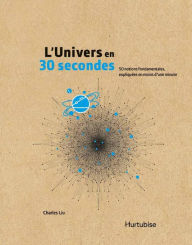 Title: L'Univers en 30 secondes: 50 notions fondamentales, expliquées en moins d'une minute, Author: Charles Liu