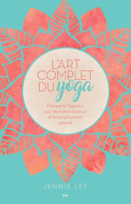 Title: L'art complet du yoga: Pratiquer le Yogasûtra pour atteindre le bonheur et l'accomplissement spirituel, Author: Jennie Lee