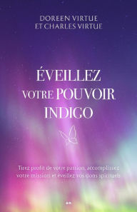 Title: Éveillez votre pouvoir indigo: Tirez profit de votre passion, accomplissez votre mission et éveillez vos dons spirituels, Author: Doreen Virtue