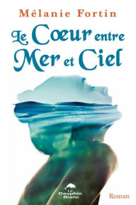 Title: Le Coeur entre Mer et Ciel, Author: Mélanie Fortin