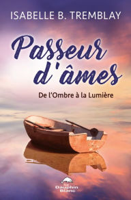 Title: Passeur d'âmes: De l'Ombre à la Lumière, Author: Isabelle B. Tremblay