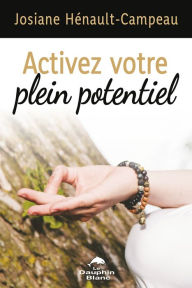 Title: Activer votre plein potentiel: Une approche transformatrice pour vivre en pleine conscience, Author: Josiane Hénault-Campeau