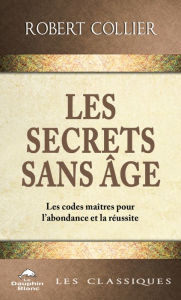Title: Les Secrets sans âge: Les codes-maîtres pour l'abondance et la réussite, Author: Robert Collier