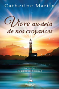 Title: Vivre au-delà de nos croyances, Author: Catherine Martin