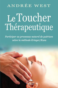 Title: Le Toucher Thérapeutique: Participer au processus naturel de guérison selon la méthode Krieger & Kunz, Author: Andrée West