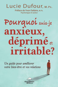 Title: Pourquoi suis-je anxieux, déprimé et irritable: Un guide pour améliorer votre bien-être et vos relations, Author: Lucie Dufour