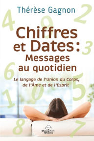 Title: Chiffres et Dates : Messages au quotidien: Le langage de l'Union du Corps, de l'Âme et de l'Esprit, Author: Thérèse Gagnon