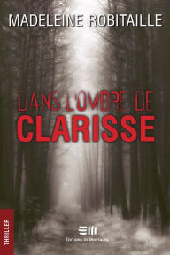 Title: Dans l'ombre de Clarisse: 2e édition, Author: Madeleine Robitaille