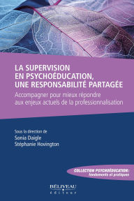Title: La supervision en psychoéducation, une responsabilité partagée: Accompagner pour mieux répondre aux enjeux actuels de la professionnalisation, Author: Sonia Daigle
