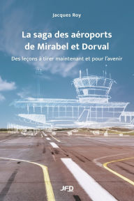 Title: La saga des aï¿½roports de Mirabel et Dorval: des leï¿½ons ï¿½ tirer maintenant et pour l'avenir, Author: Jacques Roy