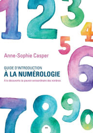 Title: Guide d'introduction à la numérologie: À la découverte du pouvoir extraordinaire des nombres, Author: Anne-Sophie Casper