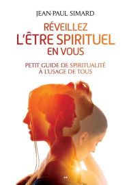 Title: Réveillez l'être spirituel en vous - Petit guide de spiritualité à l'usage de tous, Author: Simard Jean-Paul