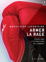 Title: Armer la rage: Pour une littérature de combat, Author: Marie-Pier Lafontaine