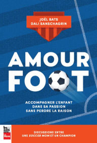 Title: Amour foot: Accompagner l'enfant dans sa passion sans perdre la raison, Author: Dali Sanschagrin