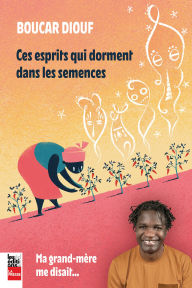 Title: Ces esprits qui dorment dans les semences: Ma grand-mère me disait..., Author: Boucar Diouf