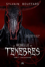 Title: Le rebelle des Ténèbres: Tome 1 - L'âme d'Alexandre, Author: Sylvain Bouffard