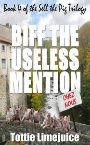 Title: Biff the Useless Mention: Book 4 of the Sell the Pig trilogy, Author: Tottie Limejuice