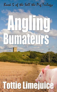 Title: Angling Bumateurs: Book 5 in the Sell the Pig trilogy, Author: Tottie Limejuice