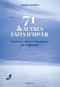 Title: 71 & autres faits d'hiver: Itinérance solitaire d'une femme en Laponie, Author: Nathalie Courtet