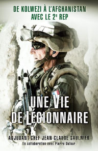 Title: Une vie de légionnaire: De Kolwezi à l'Afghanistan avec le 2e REP, Author: Jean-Claude Saulnier