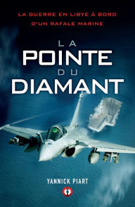 Title: La pointe du diamant: La guerre en Libye à bord d'un Rafale Marine, Author: Yannick Piart