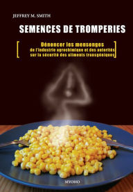 Title: Semences de tromperie: Dénoncer les mensonges de l'industrie agrochimique et des autorités sur la sécurité des aliments transgéniques, Author: Jeffrey M. Smith