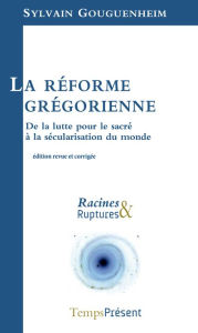 Title: La réforme grégorienne: De la lutte pour le sacré à la sécularisation du monde, Author: Sylvain Gouguenheim