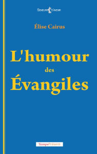 Title: L'humour des Évangiles: La religion avec dérision, Author: Élise Cairus
