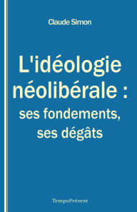 Title: L'idéologie néolibérale : ses fondements, ses dégâts: Essai politique, Author: Claude Simon
