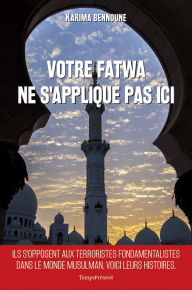 Title: Votre fatwa ne s'applique pas ici: Histoires inédites de la lutte contre le fondamentalisme musulman, Author: Karima Bennoune