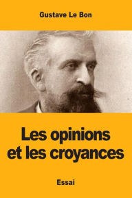 Title: Les opinions et les croyances, Author: Gustave Le Bon