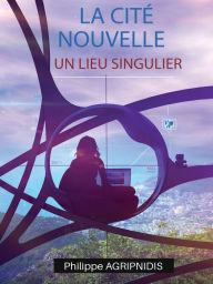 Title: La Cité Nouvelle: Un lieu singulier, Author: Philippe Agripnidis