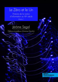 Title: Le zéro et le un: Histoire de la notion d'information au XXe siècle, Vol. 1, Author: Jérôme Segal