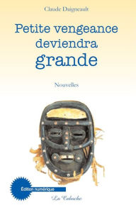 Title: Petite vengeance deviendra grande, Author: Claude Daigneault