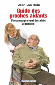 Title: Guide des proches aidants: L'accompagnement des aînés à domicile, Author: Jean-Luc Hétu