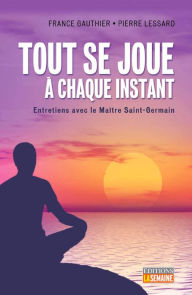 Title: Tout se joue à chaque instant: Entretiens avec le Maître Saint-Germain, Author: France Gauthier