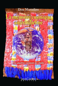 Title: La mémoire cosmique amérindienne : Nos ancêtres viennent des étoiles, Author: Don Marcelino