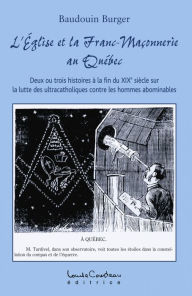 Title: L'Église et la Franc-Maçonnerie au Québec : Deux ou trois histoires à la fin du XIXe siècle sur la lutte des ultracatholiques contre les hommes abominables, Author: Baudouin Burger