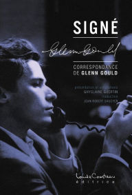 Title: Signé Glenn Gould : Correspondance de Glenn Gould (présentation et annotations Ghyslaine Guertin traduction Jean-Robert Saucyer), Author: Ghyslaine Guertin