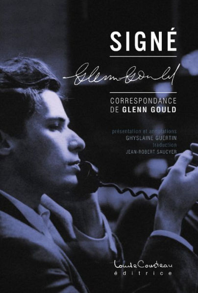 Signé Glenn Gould : Correspondance de Glenn Gould (présentation et annotations Ghyslaine Guertin traduction Jean-Robert Saucyer)