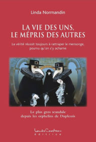 Title: LA VIE DES UNS, LE MÉPRIS DES AUTRES : La vérité réussit toujours à rattraper le mensonge, pourvu qu'on s'y acharne, Author: Linda Normandin