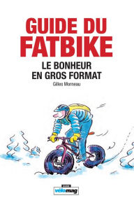 Title: Guide du Fatbike: Le bonheur en gros format, Author: Gilles Morneau