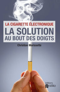 Title: La cigarette électronique: La solution au bout des doigts, Author: Christian Morissette