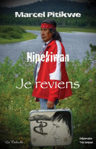Title: Nipekiwan : je reviens, Author: Marcel Pitikwe