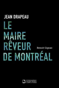 Title: Le maire rêveur de Montréal: Jean Drapeau, Author: Benoit Gignac