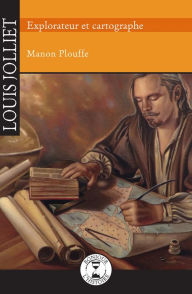 Title: Louis Jolliet: Explorateur et cartographe, Author: Manon Plouffe
