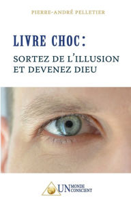 Title: LIVRE CHOC, Sortez de l'illusion et devenez Dieu, Author: Pierre-André Pelletier